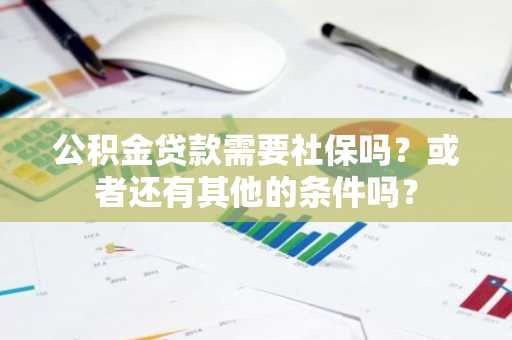 公积金贷款需要社保吗？或者还有其他的条件吗？