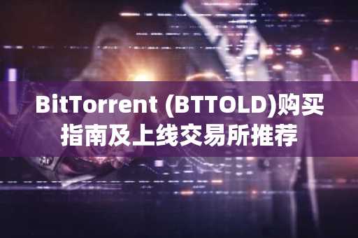 BitTorrent (BTTOLD)购买指南及上线交易所推荐