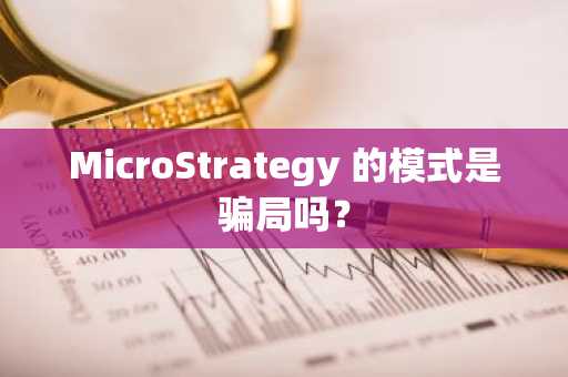 MicroStrategy 的模式是骗局吗？