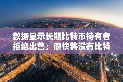 数据显示长期比特币持有者拒绝出售；很快将没有比特币留给后来者