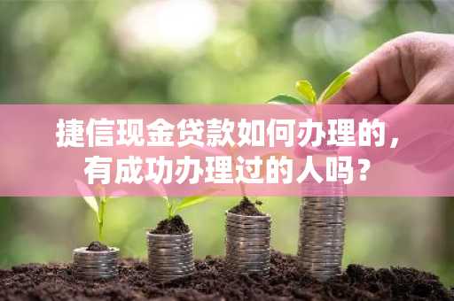 捷信现金贷款如何办理的，有成功办理过的人吗？