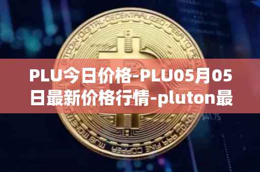 PLU今日价格-PLU05月05日最新价格行情-pluton最新走势消息
