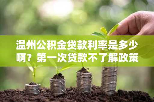 温州公积金贷款利率是多少啊？第一次贷款不了解政策。