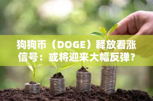 狗狗币（DOGE）释放看涨信号：或将迎来大幅反弹？