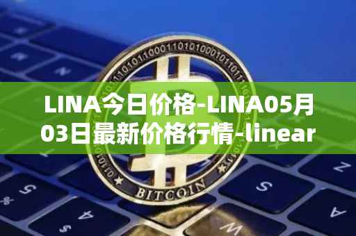 LINA今日价格-LINA05月03日最新价格行情-linear最新走势消息