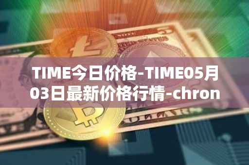 TIME今日价格-TIME05月03日最新价格行情-chronobank最新走势消息