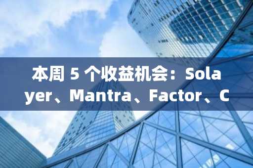 本周 5 个收益机会：Solayer、Mantra、Factor、Camlot & Beefy