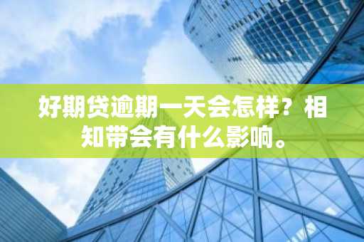 好期贷逾期一天会怎样？相知带会有什么影响。