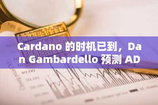 Cardano 的时机已到，Dan Gambardello 预测 ADA 将迎来牛市
