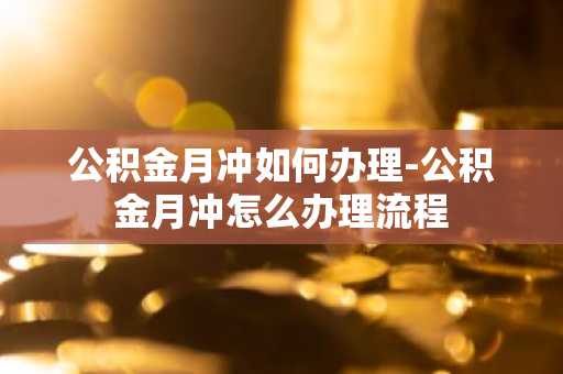 公积金月冲如何办理-公积金月冲怎么办理流程