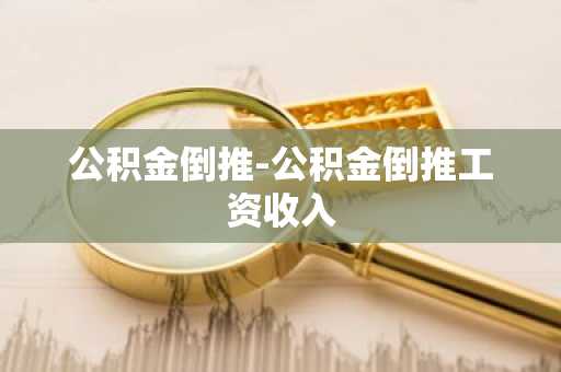 公积金倒推-公积金倒推工资收入