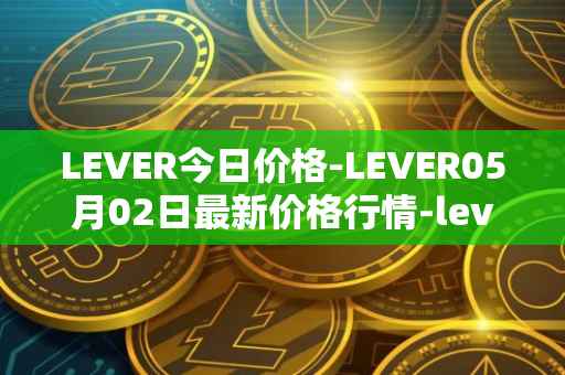 LEVER今日价格-LEVER05月02日最新价格行情-lever最新走势消息