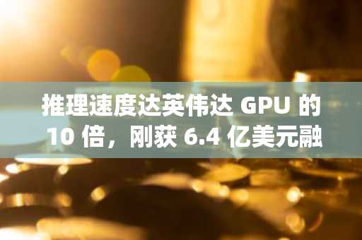 推理速度达英伟达 GPU 的 10 倍，刚获 6.4 亿美元融资的 Groq 是什么来头？