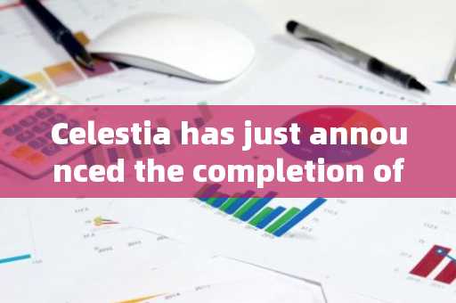 Celestia has just announced the completion of a $100 million financing, and the institution is about