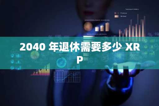 2040 年退休需要多少 XRP