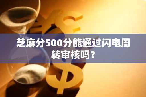 芝麻分500分能通过闪电周转审核吗？