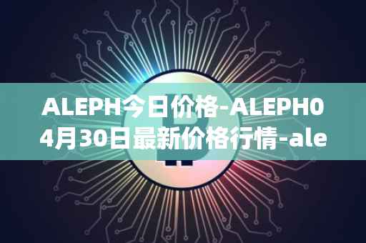 ALEPH今日价格-ALEPH04月30日最新价格行情-aleph最新走势消息