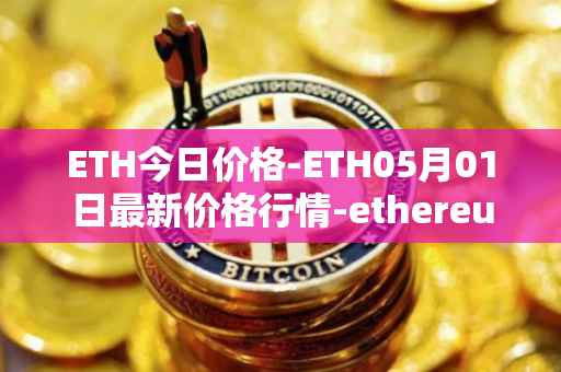 ETH今日价格-ETH05月01日最新价格行情-ethereum最新走势消息