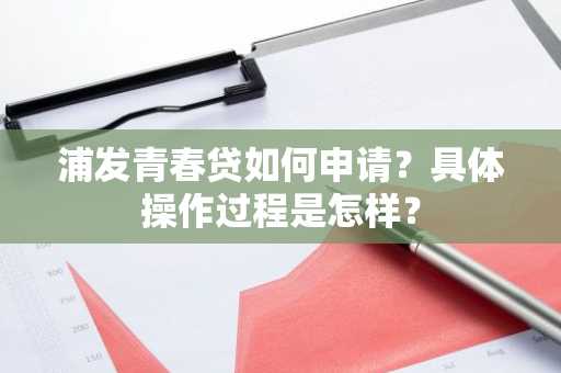 浦发青春贷如何申请？具体操作过程是怎样？