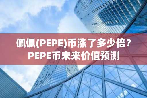佩佩(PEPE)币涨了多少倍？PEPE币未来价值预测