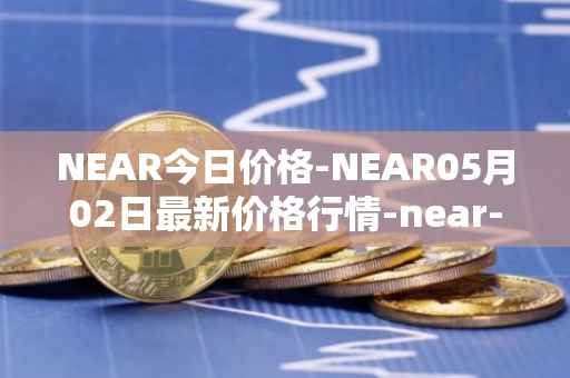 NEAR今日价格-NEAR05月02日最新价格行情-near-iounear最新走势消息