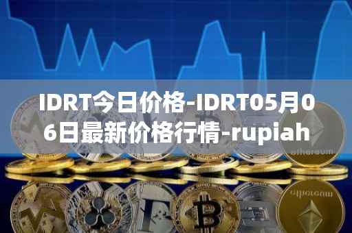 IDRT今日价格-IDRT05月06日最新价格行情-rupiah-token最新走势消息