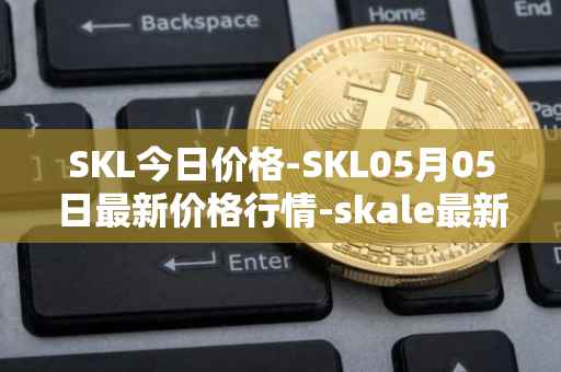 SKL今日价格-SKL05月05日最新价格行情-skale最新走势消息