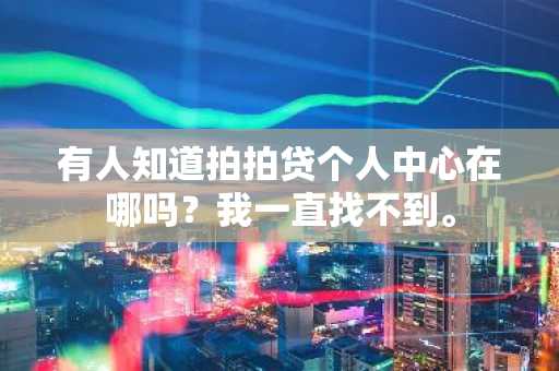 有人知道拍拍贷个人中心在哪吗？我一直找不到。