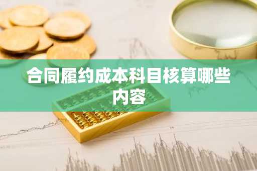 合同履约成本科目核算哪些内容
