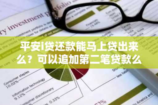 平安i贷还款能马上贷出来么？可以追加第二笔贷款么？