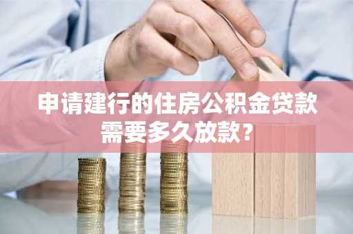 申请建行的住房公积金贷款需要多久放款？