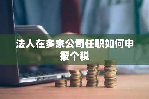 法人在多家公司任职如何申报个税