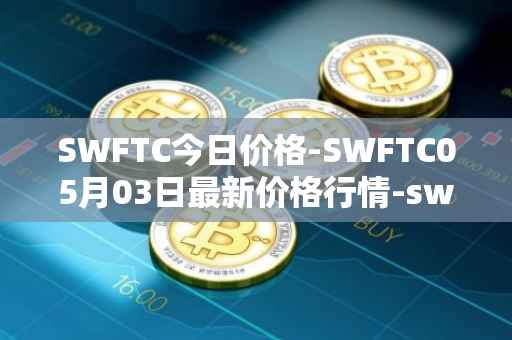 SWFTC今日价格-SWFTC05月03日最新价格行情-swftcoin最新走势消息