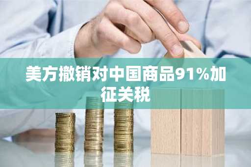 美方撤销对中国商品91%加征关税