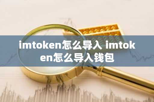 imtoken怎么导入 imtoken怎么导入钱包
