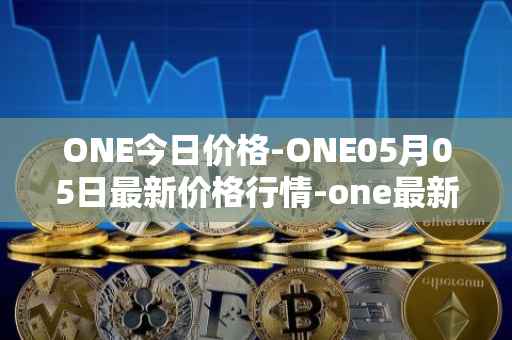 ONE今日价格-ONE05月05日最新价格行情-one最新走势消息