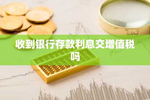 收到银行存款利息交增值税吗