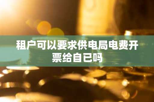 租户可以要求供电局电费开票给自已吗
