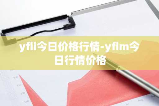 yfii今日价格行情-yfim今日行情价格