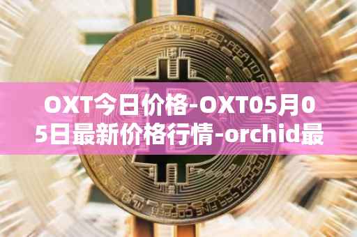 OXT今日价格-OXT05月05日最新价格行情-orchid最新走势消息