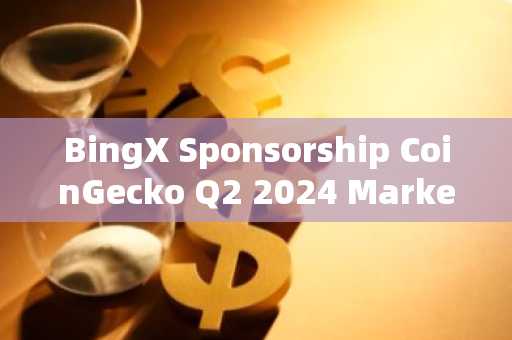 BingX Sponsorship CoinGecko Q2 2024 Market Report: Committed to Transparency and Trust