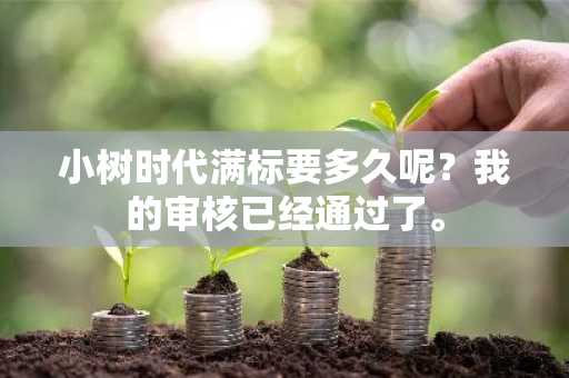 小树时代满标要多久呢？我的审核已经通过了。