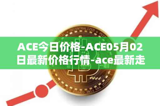 ACE今日价格-ACE05月02日最新价格行情-ace最新走势消息