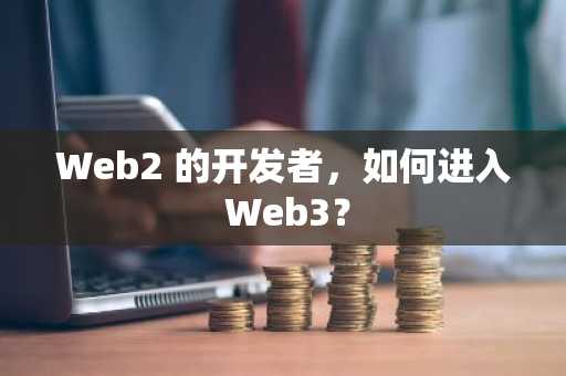 Web2 的开发者，如何进入 Web3？