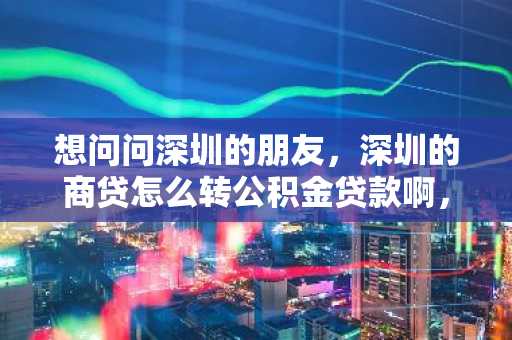 想问问深圳的朋友，深圳的商贷怎么转公积金贷款啊，要注意什么？