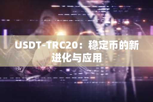 USDT-TRC20：稳定币的新进化与应用