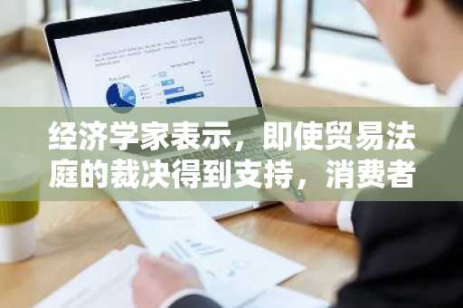 经济学家表示，即使贸易法庭的裁决得到支持，消费者仍然不会获胜