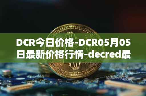 DCR今日价格-DCR05月05日最新价格行情-decred最新走势消息