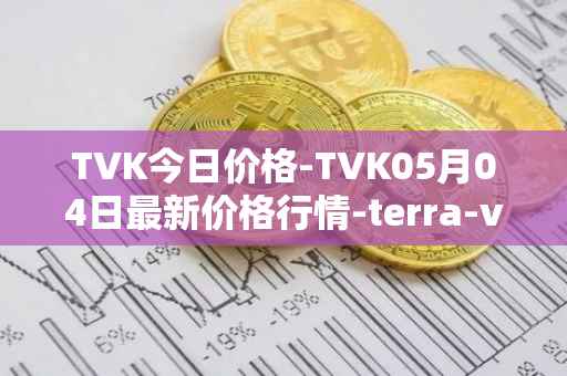 TVK今日价格-TVK05月04日最新价格行情-terra-virtua-kolect最新走势消息