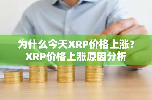 为什么今天XRP价格上涨？XRP价格上涨原因分析
